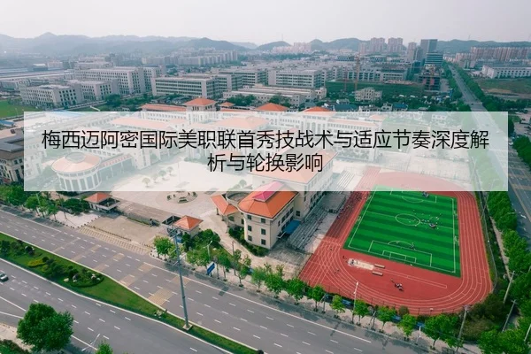 梅西迈阿密国际美职联首秀技战术与适应节奏深度解析与轮换影响