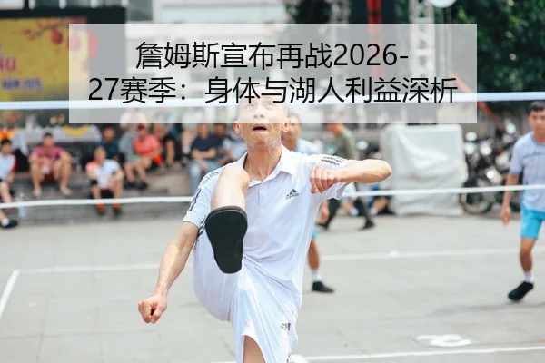 詹姆斯宣布再战2026-27赛季：身体与湖人利益深析